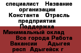 IT-специалист › Название организации ­ Константа › Отрасль предприятия ­ Поддержка › Минимальный оклад ­ 20 000 - Все города Работа » Вакансии   . Адыгея респ.,Адыгейск г.